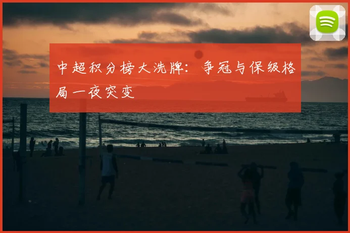 中超积分榜大洗牌：争冠与保级格局一夜突变
