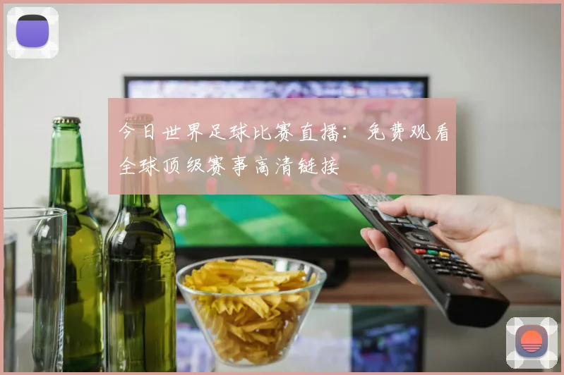 今日世界足球比赛直播：免费观看全球顶级赛事高清链接