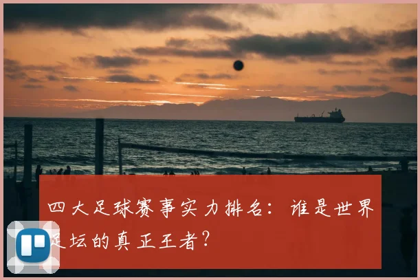 四大足球赛事实力排名:谁是世界足坛的真正王者?