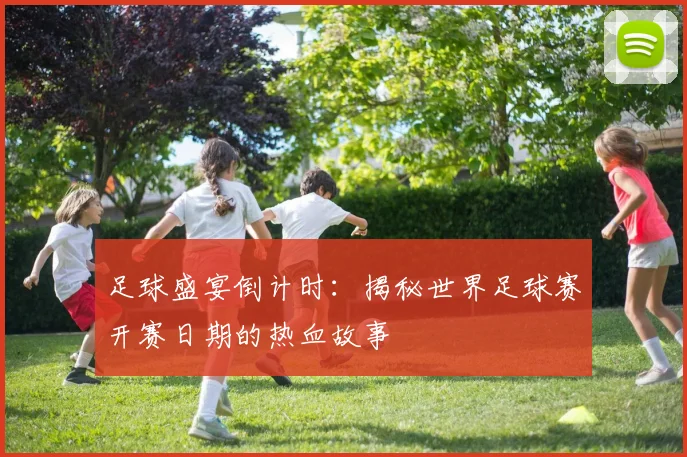 足球盛宴倒计时：揭秘世界足球赛开赛日期的热血故事