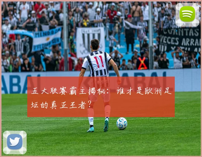 五大联赛霸主揭秘:谁才是欧洲足坛的真正王者?