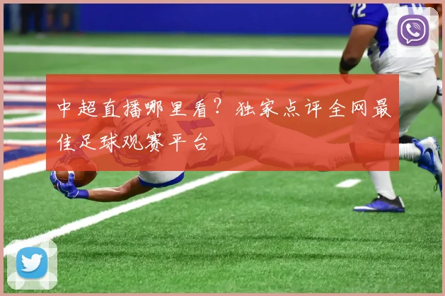 中超直播哪里看?独家点评全网最佳足球观赛平台