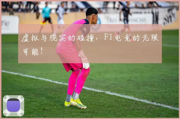 虚拟与现实的碰撞,F1电竞的无限可能!