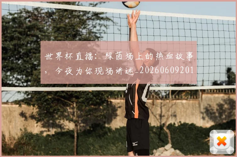 世界杯直播：绿茵场上的热血故事，今夜为你现场讲述_20260609201326