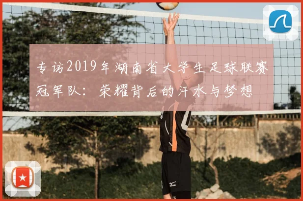 专访2019年湖南省大学生足球联赛冠军队:荣耀背后的汗水与梦想